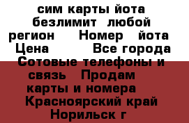 сим-карты йота безлимит (любой регион ) › Номер ­ йота › Цена ­ 900 - Все города Сотовые телефоны и связь » Продам sim-карты и номера   . Красноярский край,Норильск г.